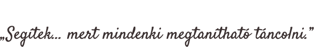Úgy táncolnék veled… de nem tudok. „Segítek… mert mindenki megtanítható táncolni.”